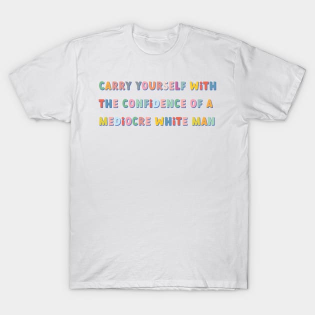 carry yourself with the confidence of a mediocre white man colorful T-Shirt by goblinbabe